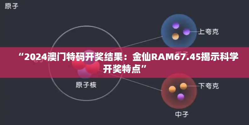 “2024澳門特碼開(kāi)獎(jiǎng)結(jié)果：金仙RAM67.45揭示科學(xué)開(kāi)獎(jiǎng)特點(diǎn)”