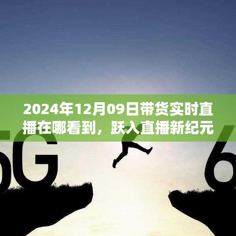 躍入直播新紀(jì)元，2024年12月09日高科技帶貨直播盛宴，觀看科技與生活的完美融合