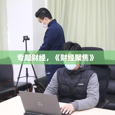 專(zhuān)題財(cái)經(jīng)，《財(cái)經(jīng)聚焦》 