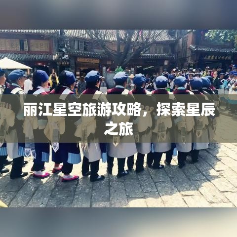 麗江星空旅游攻略，探索星辰之旅