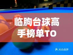 臨朐臺(tái)球高手榜單TOP10，技藝超凡，排名揭秘！