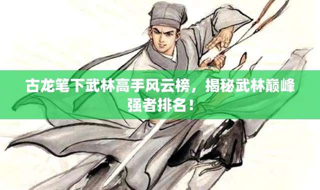 古龍筆下武林高手風(fēng)云榜，揭秘武林巔峰強(qiáng)者排名！