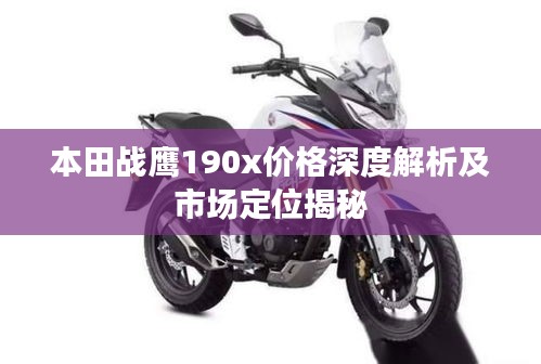 本田戰(zhàn)鷹190x價(jià)格深度解析及市場(chǎng)定位揭秘