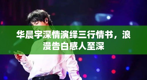 華晨宇深情演繹三行情書，浪漫告白感人至深