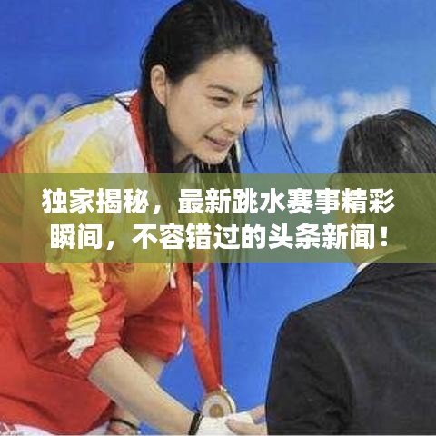 獨家揭秘，最新跳水賽事精彩瞬間，不容錯過的頭條新聞！