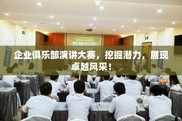 企業(yè)俱樂(lè)部演講大賽，挖掘潛力，展現(xiàn)卓越風(fēng)采！