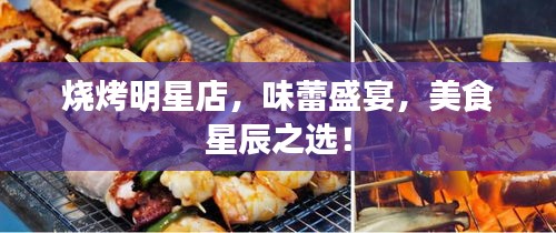 燒烤明星店，味蕾盛宴，美食星辰之選！