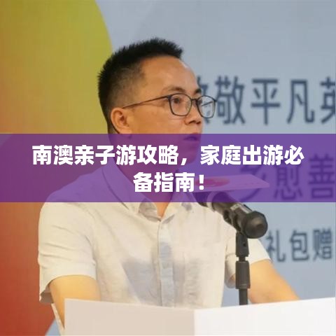 南澳親子游攻略，家庭出游必備指南！