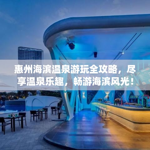 惠州海濱溫泉游玩全攻略，盡享溫泉樂趣，暢游海濱風光！