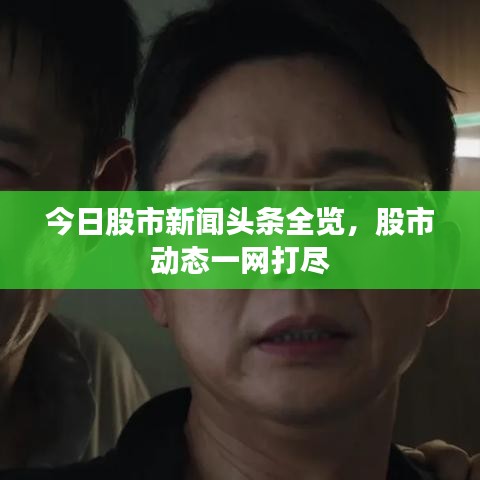 今日股市新聞頭條全覽，股市動態(tài)一網(wǎng)打盡
