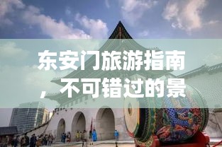 東安門旅游指南，不可錯(cuò)過(guò)的景點(diǎn)與體驗(yàn)