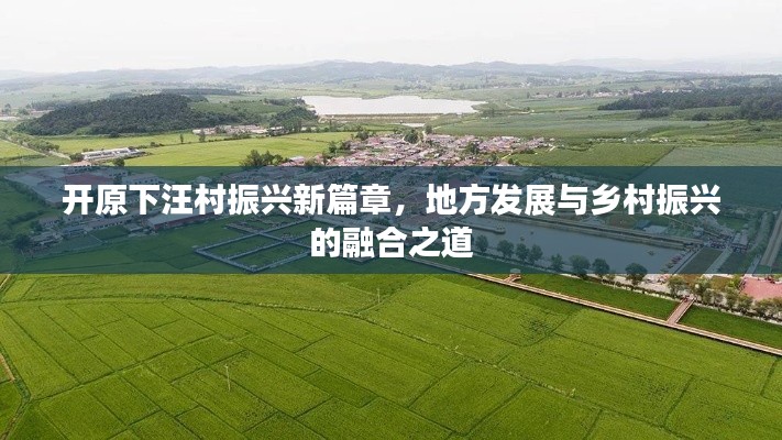 開原下汪村振興新篇章，地方發(fā)展與鄉(xiāng)村振興的融合之道