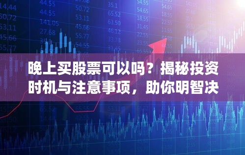 晚上買股票可以嗎？揭秘投資時(shí)機(jī)與注意事項(xiàng)，助你明智決策！